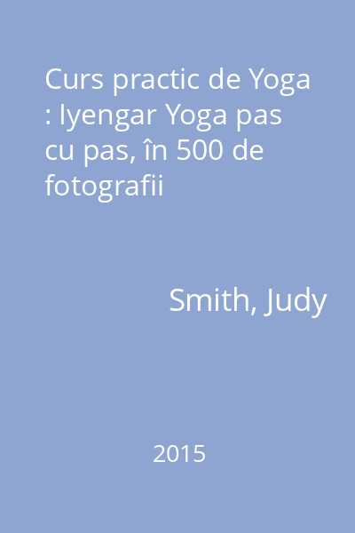 Curs practic de Yoga : Iyengar Yoga pas cu pas, în 500 de fotografii