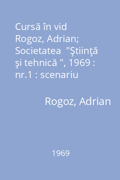 Cursă în vid   Rogoz, Adrian; Societatea  "Ştiinţă şi tehnică ", 1969 : nr.1 : scenariu cinematografic