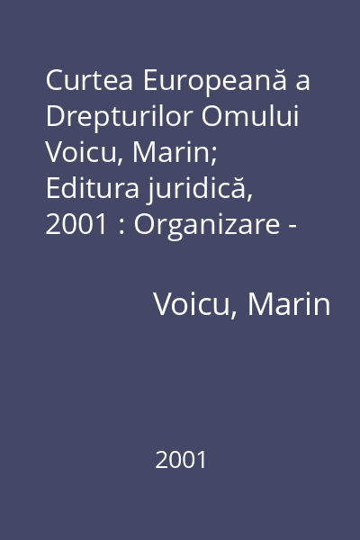 Curtea Europeană a Drepturilor Omului   Voicu, Marin; Editura juridică, 2001 : Organizare - Funcţionare - Procedură - Jurisprudenţă - Modele de formulare pentru sesizarea Curţii
