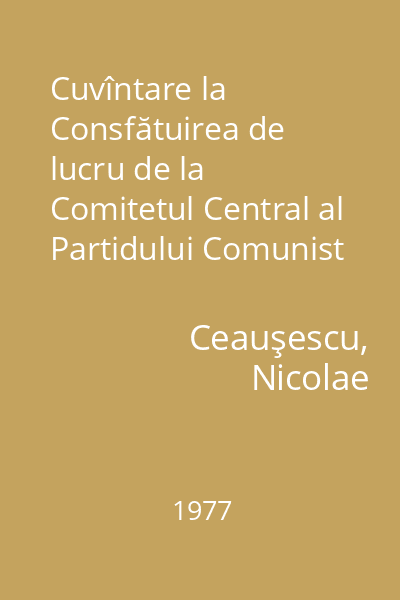 Cuvîntare la Consfătuirea de lucru de la Comitetul Central al Partidului Comunist Român : 23 septembrie 1977
