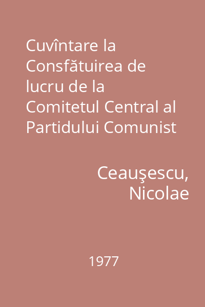 Cuvîntare la Consfătuirea de lucru de la Comitetul Central al Partidului Comunist Român : 28 decembrie 1976