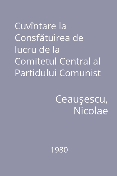 Cuvîntare la Consfătuirea de lucru de la Comitetul Central al Partidului Comunist Român : 29-30 mai 1980