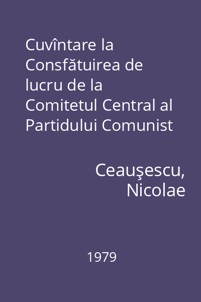 Cuvîntare la Consfătuirea de lucru de la Comitetul Central al Partidului Comunist Român : 5-7 septembrie 1979