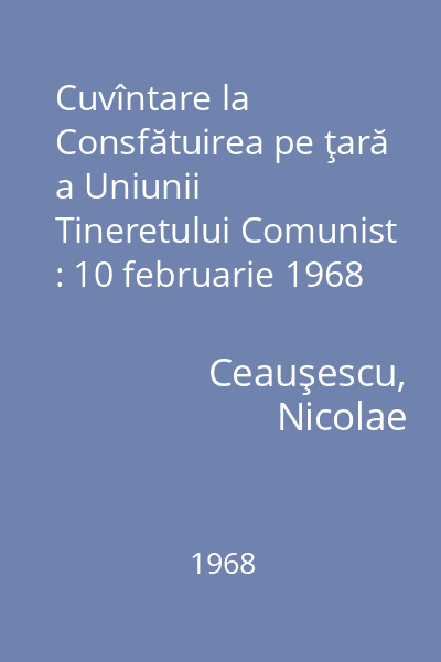 Cuvîntare la Consfătuirea pe ţară a Uniunii Tineretului Comunist : 10 februarie 1968