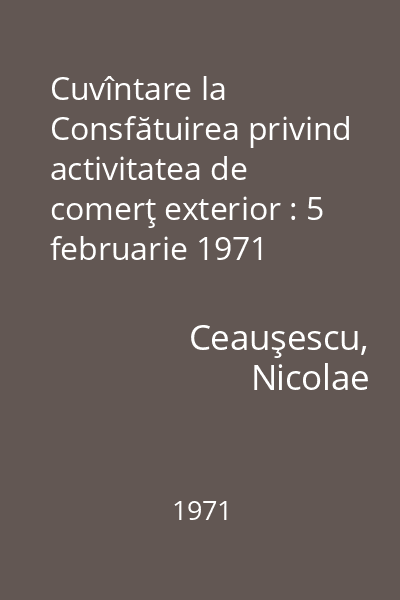Cuvîntare la Consfătuirea privind activitatea de comerţ exterior : 5 februarie 1971