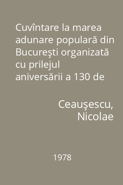 Cuvîntare la marea adunare populară din Bucureşti organizată cu prilejul aniversării a 130 de ani, de la revoluţia burghezo-democratică din 1848 şi a 30 de ani de la naţionalizarea principalelor mijloace de producţie : 10 iunie 1978