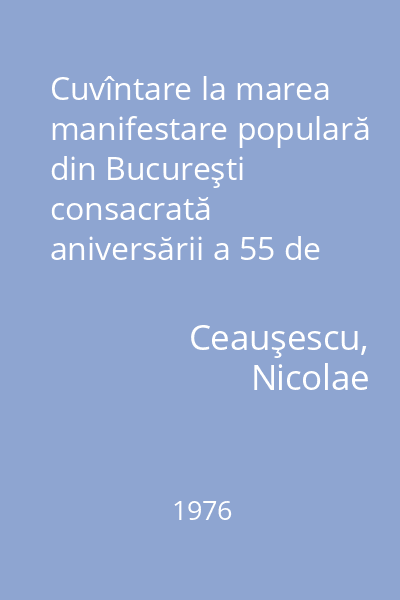Cuvîntare la marea manifestare populară din Bucureşti consacrată aniversării a 55 de ani de la făurirea Partidului Comunist Român : 8 mai 1976