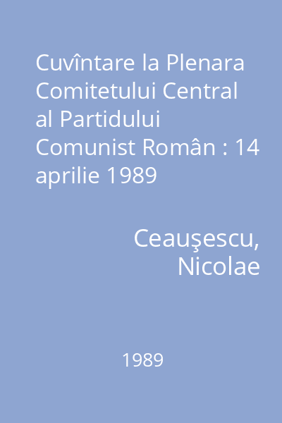 Cuvîntare la Plenara Comitetului Central al Partidului Comunist Român : 14 aprilie 1989