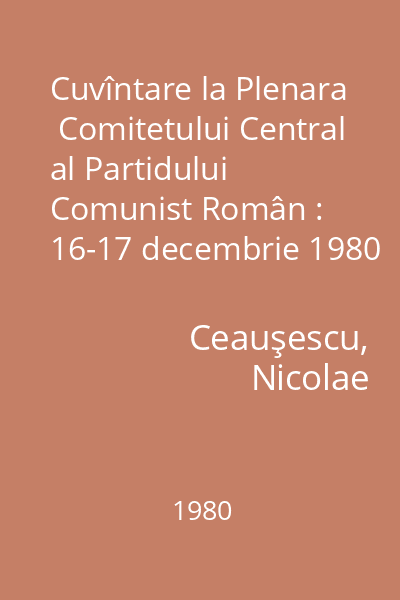 Cuvîntare la Plenara  Comitetului Central al Partidului Comunist Român : 16-17 decembrie 1980