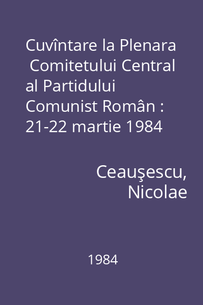 Cuvîntare la Plenara  Comitetului Central al Partidului Comunist Român : 21-22 martie 1984