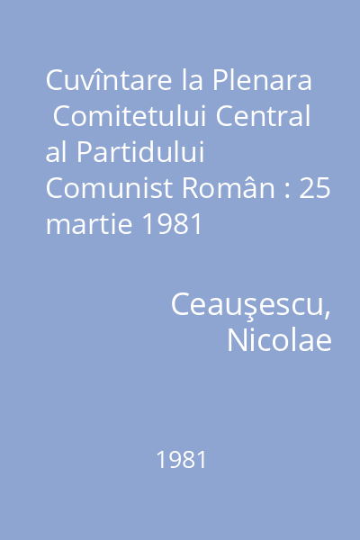 Cuvîntare la Plenara  Comitetului Central al Partidului Comunist Român : 25 martie 1981