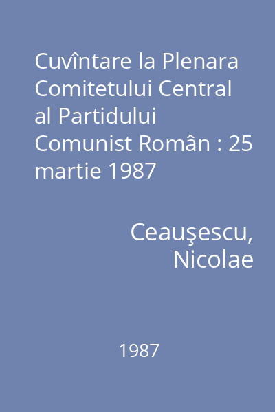 Cuvîntare la Plenara Comitetului Central al Partidului Comunist Român : 25 martie 1987