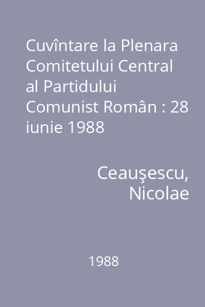 Cuvîntare la Plenara Comitetului Central al Partidului Comunist Român : 28 iunie 1988