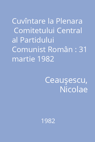 Cuvîntare la Plenara  Comitetului Central al Partidului Comunist Român : 31 martie 1982