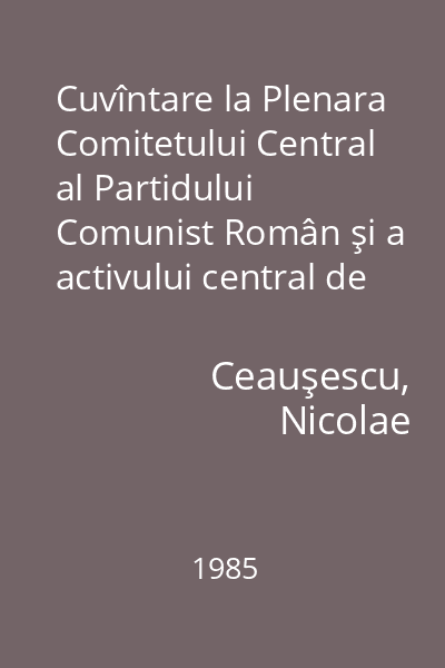 Cuvîntare la Plenara Comitetului Central al Partidului Comunist Român şi a activului central de partid : 24 iulie 1985