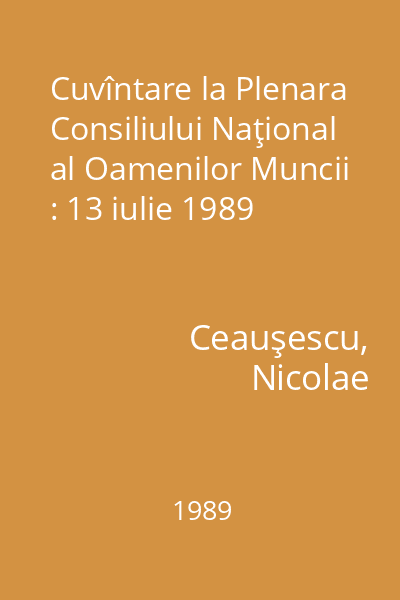 Cuvîntare la Plenara Consiliului Naţional al Oamenilor Muncii : 13 iulie 1989
