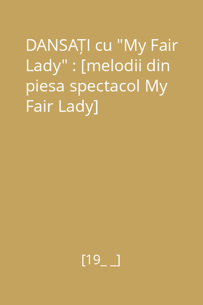 DANSAȚI cu "My Fair Lady" : [melodii din piesa spectacol My Fair Lady]