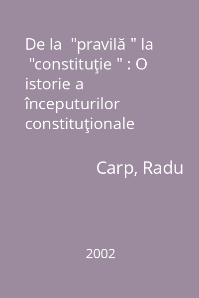 De la  "pravilă " la  "constituţie " : O istorie a începuturilor constituţionale româneşti