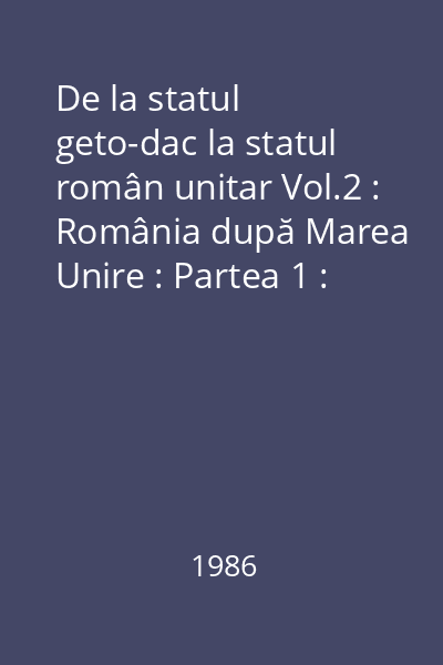 De la statul geto-dac la statul român unitar Vol.2 : România după Marea Unire : Partea 1 : 1918-1933