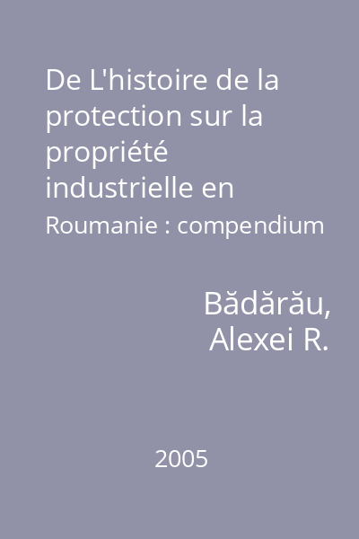 De L'histoire de la protection sur la propriété industrielle en Roumanie : compendium