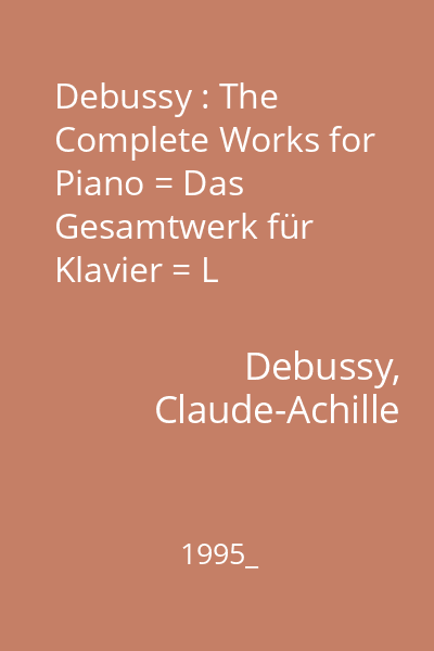 Debussy : The Complete Works for Piano = Das Gesamtwerk für Klavier = L 'integrale pour piano; Walter Gieseking : Préludes, Suite bergamasque, Estampes, Children's Corner, Pour le piano, Études, Images, Fantaisie