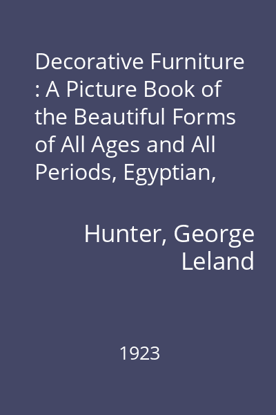 Decorative Furniture : A Picture Book of the Beautiful Forms of All Ages and All Periods, Egyptian, Assyrian, Greek, Roman, Byzantine, Chinese, Japanese, Persian, Romanesque, Gothic, French Renaissance, Italian Renaissance, Later Italian, Louis XIII, XIV, XV, XVI