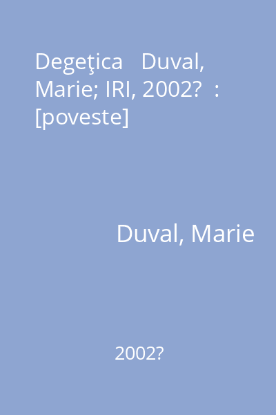 Degeţica   Duval, Marie; IRI, 2002?  : [poveste]