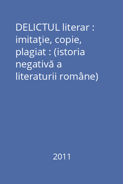 DELICTUL literar : imitaţie, copie, plagiat : (istoria negativă a literaturii române) : 1882-1937