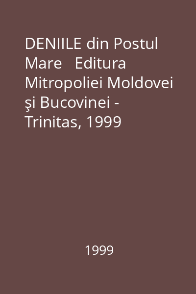 DENIILE din Postul Mare   Editura Mitropoliei Moldovei şi Bucovinei - Trinitas, 1999