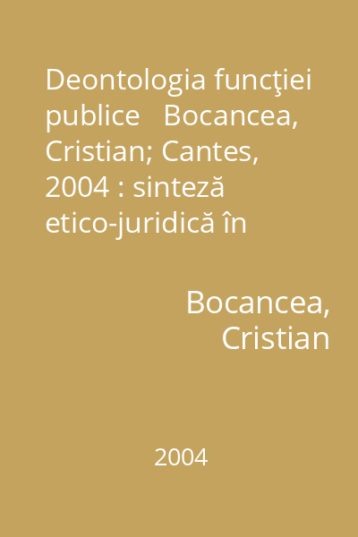 Deontologia funcţiei publice   Bocancea, Cristian; Cantes, 2004 : sinteză etico-juridică în context politic