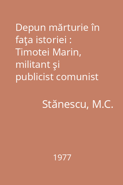 Depun mărturie în faţa istoriei : Timotei Marin, militant şi publicist comunist (1897-1937)