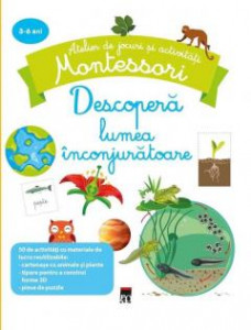 Descoperă lumea înconjurătoare : Atelier de jocuri și activități Montessori : 3-6 ani