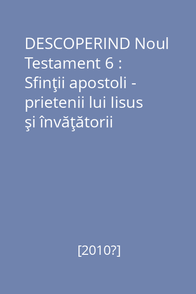 DESCOPERIND Noul Testament 6 : Sfinţii apostoli - prietenii lui Iisus şi învăţătorii noştri : 5-8 ani