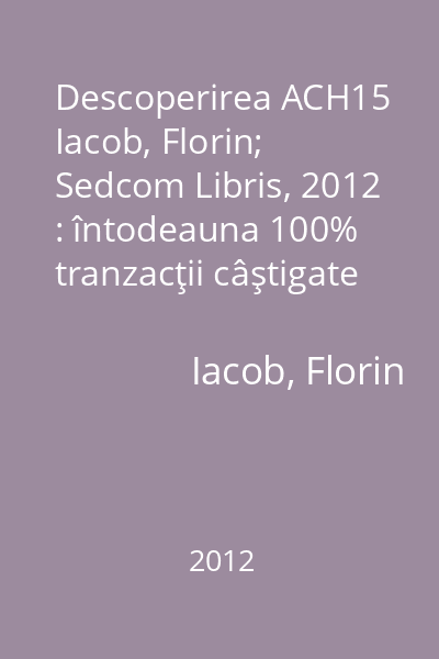 Descoperirea ACH15   Iacob, Florin; Sedcom Libris, 2012 : întodeauna 100% tranzacţii câştigate în piaţa Forex!