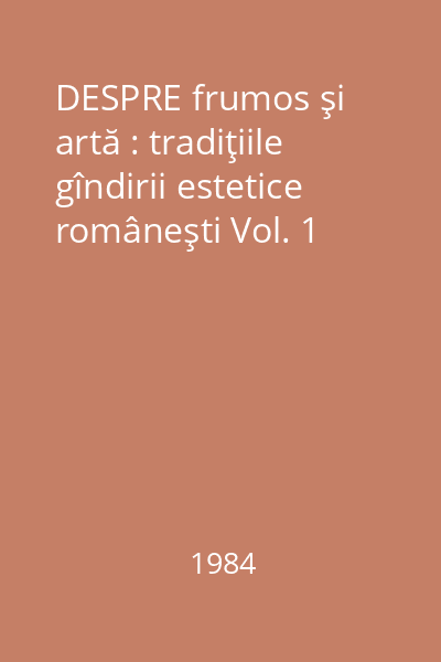 DESPRE frumos şi artă : tradiţiile gîndirii estetice româneşti Vol. 1