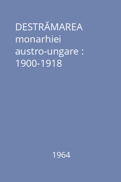 DESTRĂMAREA monarhiei austro-ungare : 1900-1918
