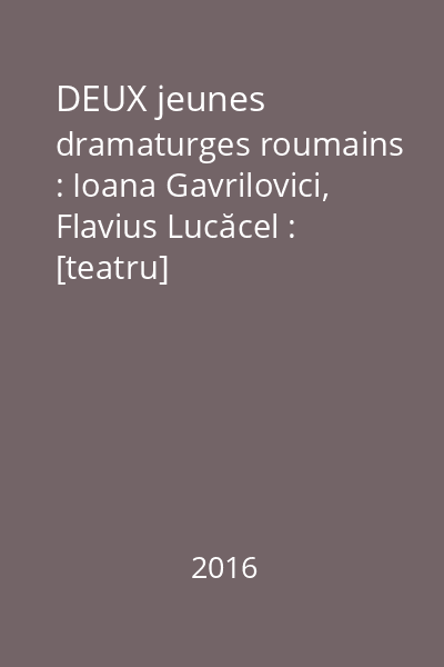 DEUX jeunes dramaturges roumains : Ioana Gavrilovici, Flavius Lucăcel : [teatru]