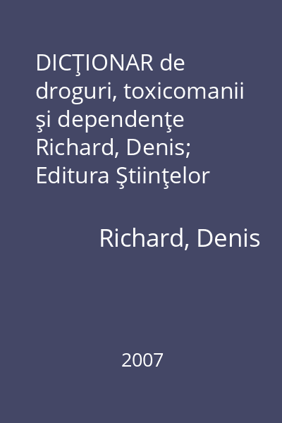 DICŢIONAR de droguri, toxicomanii şi dependenţe   Richard, Denis; Editura Ştiinţelor medicale, 2007