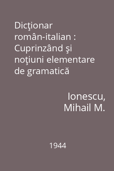 Dicţionar român-italian : Cuprinzând şi noţiuni elementare de gramatică italiană; nume proprii