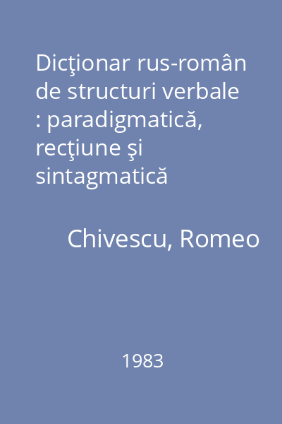 Dicţionar rus-român de structuri verbale : paradigmatică, recţiune şi sintagmatică