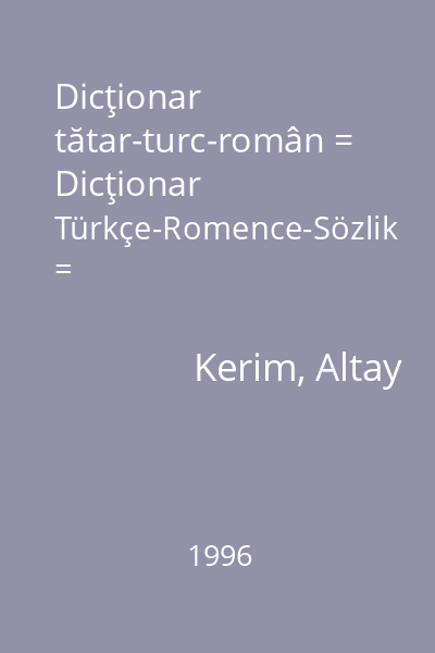 Dicţionar tătar-turc-român = Dicţionar Türkçe-Romence-Sözlik = Tatarca-Türkçe-Sözlük   Kerim, Altay; Kriterion, 1996