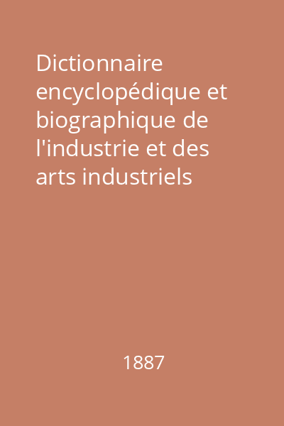 Dictionnaire encyclopédique et biographique de l'industrie et des arts industriels Vol.7 : P-R