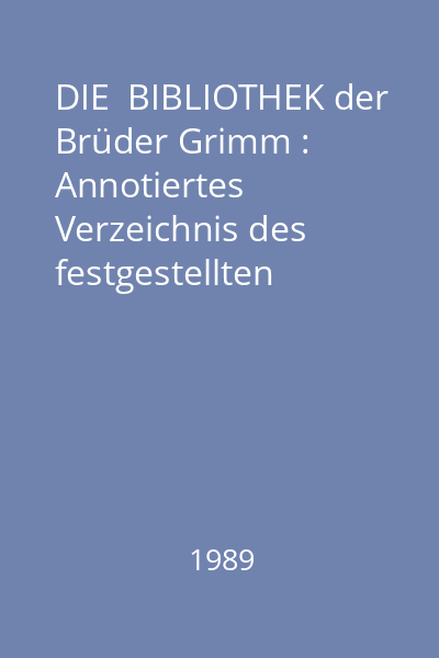 DIE  BIBLIOTHEK der Brüder Grimm : Annotiertes Verzeichnis des festgestellten Bestandes