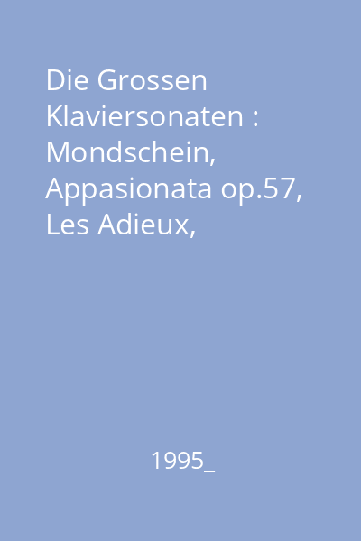 Die Grossen Klaviersonaten : Mondschein, Appasionata op.57, Les Adieux, Waldstein op.53, Pathetique, op.13, Pastorale op.28 Vol.4