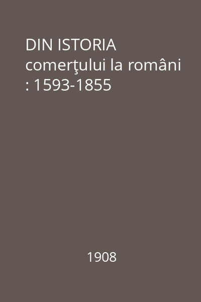 DIN ISTORIA comerţului la români : 1593-1855