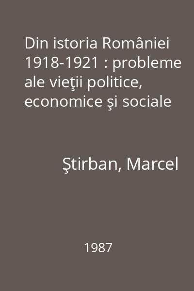 Din istoria României 1918-1921 : probleme ale vieţii politice, economice şi sociale