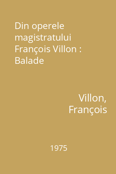 Din operele magistratului François Villon : Balade