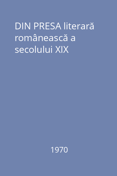 DIN PRESA literară românească a secolului XIX