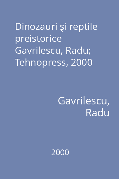 Dinozauri şi reptile preistorice Gavrilescu, Radu; Tehnopress, 2000