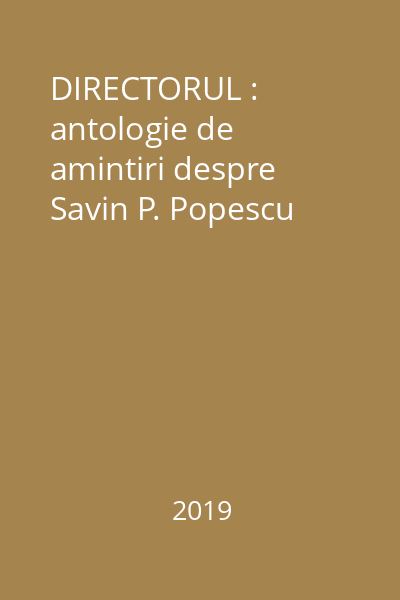 DIRECTORUL : antologie de amintiri despre Savin P. Popescu